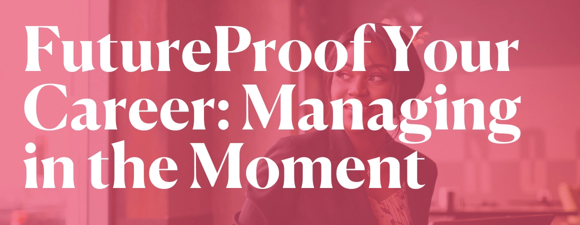 FutureProof Your Career: Managing in the Moment