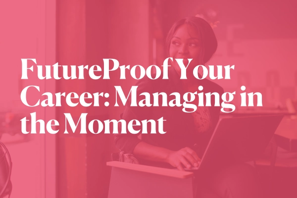FutureProof Your Career: Managing in the Moment