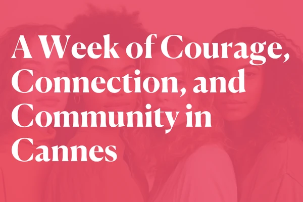 A Week of Courage, Connection, and Community in Cannes